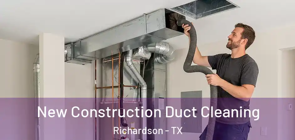  New Construction Duct Cleaning Richardson - TX